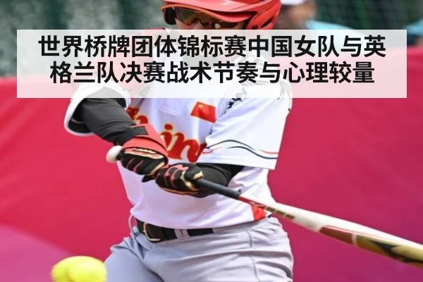 世界桥牌团体锦标赛中国女队与英格兰队决赛战术节奏与心理较量