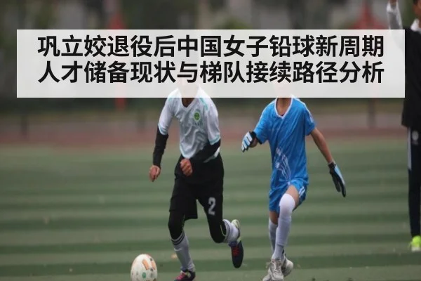 巩立姣退役后中国女子铅球新周期人才储备现状与梯队接续路径分析(kaiyun)